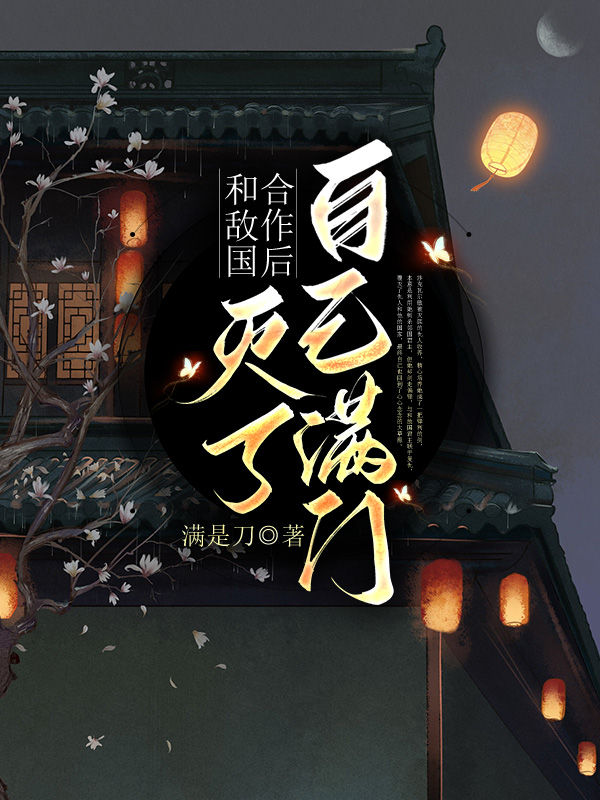 和敌国合作后灭了自己满门