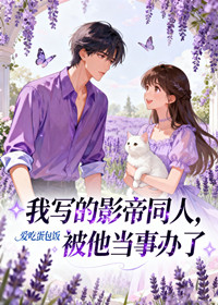 我写的影帝的同人，被他当事办了
