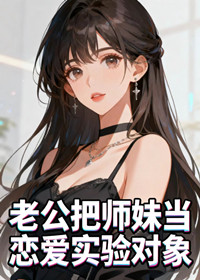 老公把师妹当恋爱实验对象