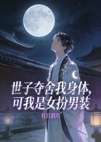 世子夺舍我身体，可我是女扮男装
