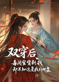 双穿后毒闺蜜背刺我，却不知这是我的地盘