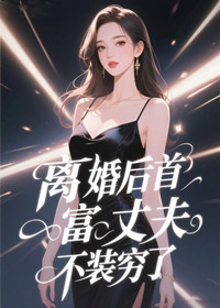离婚后首富丈夫不装穷了