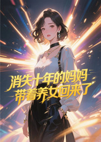 消失十年的妈妈带着养女回来了