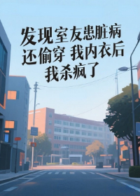 发现室友患脏病还偷穿我内衣后，我杀疯了