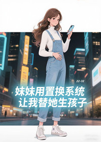 妹妹用置换系统让我替她生孩子