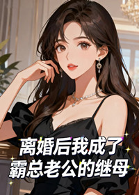 离婚后我成了霸总老公的继母