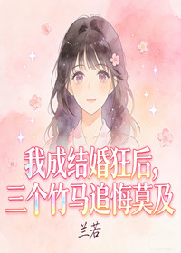 我成结婚狂后，三个竹马追悔莫及