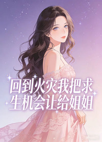 回到火灾我把求生机会让给姐姐